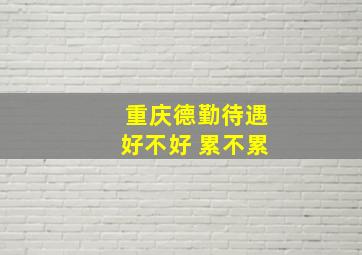 重庆德勤待遇好不好 累不累